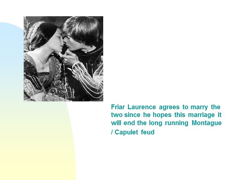 Friar Laurence agrees to marry the two since he hopes this marriage it will